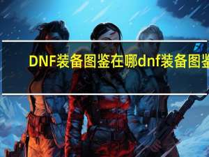 DNF装备图鉴在哪 dnf装备图鉴
