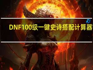 DNF100级一键史诗搭配计算器 V1.0 绿色汉化版（DNF100级一键史诗搭配计算器 V1.0 绿色汉化版功能简介）