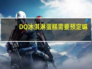 DQ冰淇淋蛋糕需要预定嘛