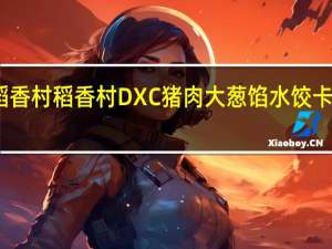 DXC稻香村 稻香村 DXC 猪肉大葱馅水饺卡路里是多少