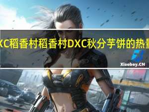 DXC稻香村 稻香村 DXC 秋分芋饼的热量是多少