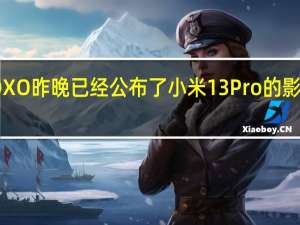DXO昨晚已经公布了小米13Pro的影像得分