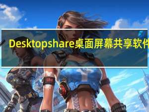 Desktopshare桌面屏幕共享软件 V2.6.3.8 官方版（Desktopshare桌面屏幕共享软件 V2.6.3.8 官方版功能简介）