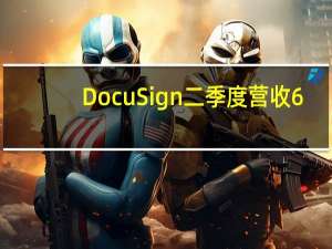 DocuSign二季度营收6.877亿美元分析师预期6.771亿美元