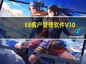 E8客户管理软件 V10.8 官方最新版（E8客户管理软件 V10.8 官方最新版功能简介）