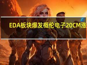 EDA 板块爆发概伦电子20CM涨停