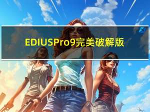 EDIUS Pro9完美破解版(含激活码) V9.52 免费版（EDIUS Pro9完美破解版(含激活码) V9.52 免费版功能简介）