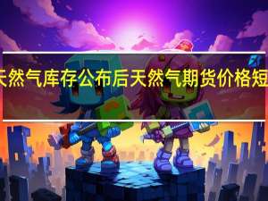 EIA天然气库存公布后天然气期货价格短线下跌报2.91美元/百万英热日内转跌
