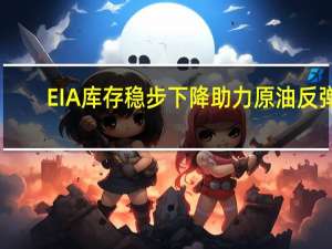 EIA库存稳步下降助力原油反弹