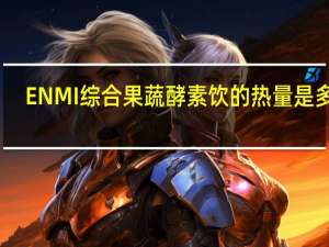 ENMI 综合果蔬酵素饮的热量是多少