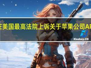 EPIC Games在美国最高法院上诉关于苹果公司APP Store制度的判决