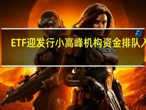 ETF迎发行小高峰 机构资金排队入场