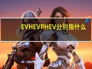 EV HEV PHEV分别指什么