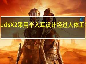 EarbudsX2采用半入耳设计经过人体工学仿真调试