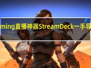 ElgatoGaming直播神器StreamDeck一手导播让实况更顺畅