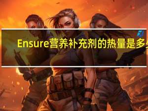 Ensure 营养补充剂的热量是多少