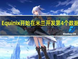 Equinix开始在米兰开发第4个数据中心