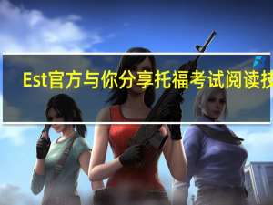 Est官方与你分享托福考试阅读技巧