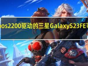 Exynos 2200驱动的三星Galaxy S23 FE可能会降价