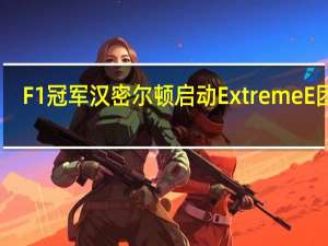F1冠军汉密尔顿启动Extreme E团队