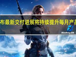 FF宣布最新交付进展 将持续提升每月产品交付速度