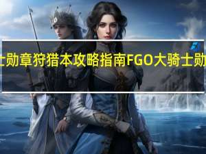 FGO大骑士勋章狩猎本攻略指南 FGO大骑士勋章狩猎本怎么打
