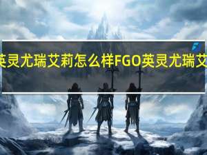 FGO英灵尤瑞艾莉怎么样 FGO英灵尤瑞艾莉详细评测