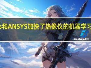 FLIR Systems和ANSYS加快了热像仪的机器学习速度 使汽车更安全