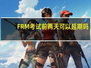 FRM考试前两天可以延期吗