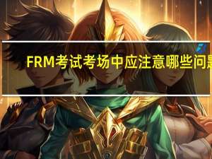 FRM考试考场中应注意哪些问题