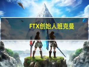 FTX创始人班克曼-弗里德的前助手在FTX案中认罪