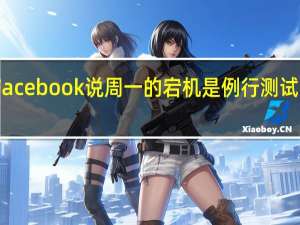 Facebook说周一的宕机是例行测试的结果