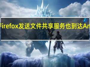 Firefox发送文件共享服务也到达Android