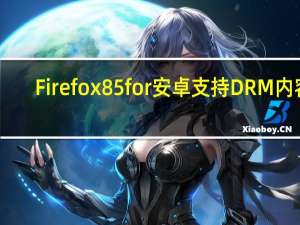 Firefox85for安卓支持DRM内容