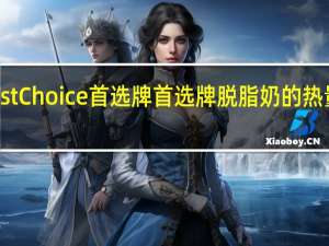 First Choice 首选牌 首选牌脱脂奶的热量是多少