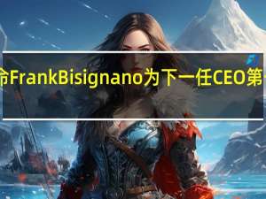 Fiserv任命FrankBisignano为下一任CEO 第一季度经调整后