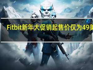Fitbit新年大促销起售价仅为49美元