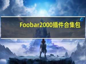 Foobar2000插件合集包 +2000 最新免费版（Foobar2000插件合集包 +2000 最新免费版功能简介）