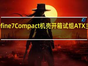 FractalDesignDefine7Compact机壳开箱试组ATX主机板空间北欧极简美学