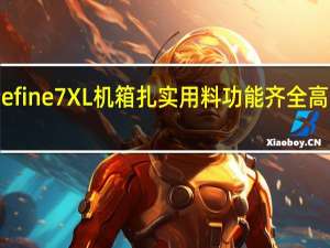 FractalDesignDefine7XL机箱扎实用料功能齐全高阶机壳的究极完美呈现