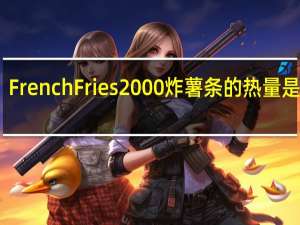 French Fries 2000炸薯条的热量是多少