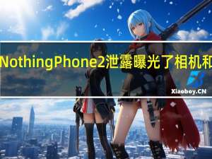 Fresh Nothing Phone 2 泄露曝光了相机和显示屏规格