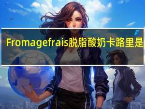 Fromage frais 脱脂酸奶卡路里是多少