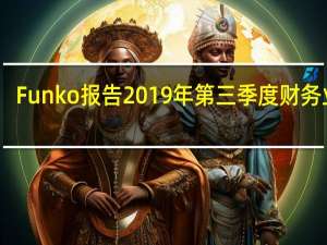 Funko报告2019年第三季度财务业绩