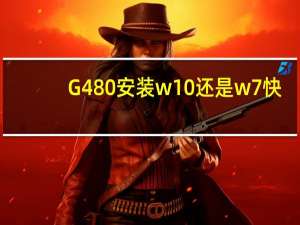 G480安装w10还是w7快（g480a）