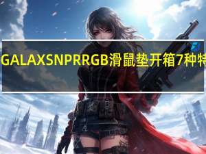 GALAXSNPRRGB滑鼠垫开箱7种特效16.8万灯色
