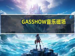 GASSHOW音乐磁场（gasshow）