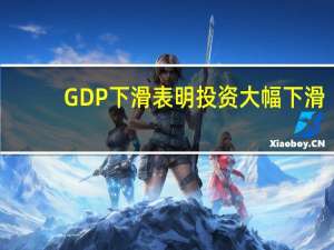 GDP下滑表明投资大幅下滑