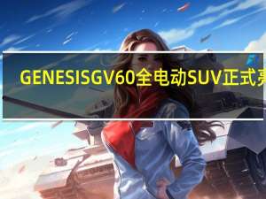 GENESISGV60全电动SUV正式亮相