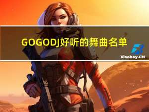 GOGODJ好听的舞曲名单（gogodj）